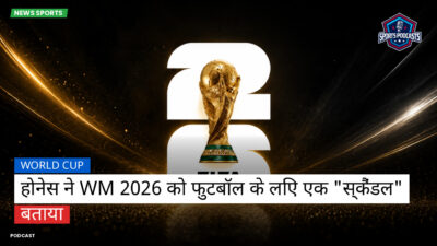 फुटबॉल विश्व कप 2026 Podcast: World Cup : होनेस ने WM 2026 को फुटबॉल के लिए एक "स्कैंडल" बताया