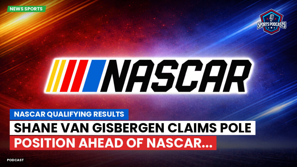 NASCAR Podcast: NASCAR Qualifying Results : Shane van Gisbergen Claims Pole Position Ahead of NASCAR...