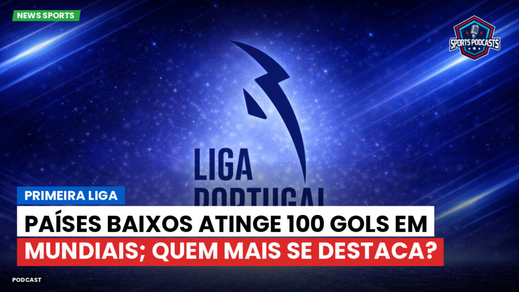 Primeira Liga Podcast: Primeira Liga : Países Baixos atinge 100 gols em Mundiais; quem mais se destaca?