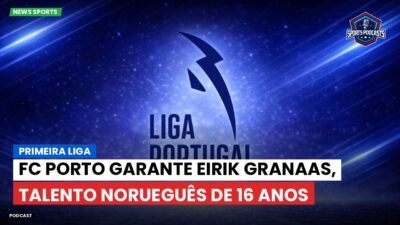Primeira Liga Podcast: Primeira Liga : FC Porto garante Eirik Granaas, talento norueguês de 16 anos