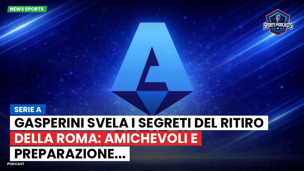 Serie A Podcast: Serie A : Gasperini svela i segreti del ritiro della Roma: amichevoli e preparazione...