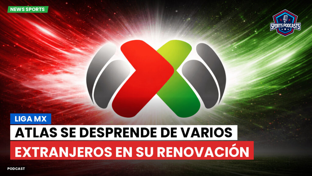 Liga MX Podcast: Atlas se desprende de varios extranjeros en su renovación