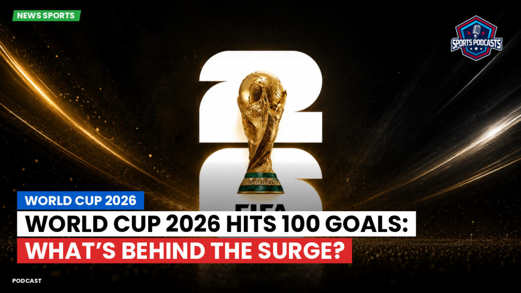Football World Cup 2026 Podcast: World Cup 2026 : World Cup 2026 Hits 100 Goals: What’s Behind the Surge?