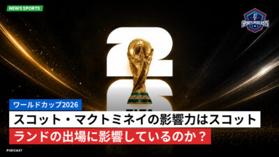 サッカーワールドカップ 2026 Podcast: ワールドカップ2026 : スコット・マクトミネイの影響力はスコットランドの出場に影響しているのか？