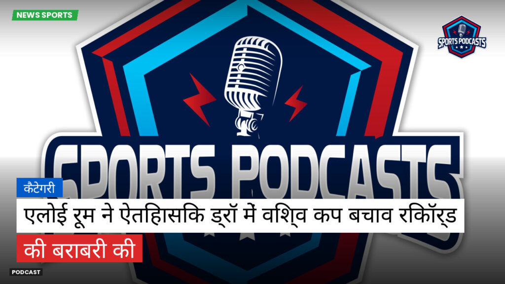फुटबॉल विश्व कप 2026 Podcast: कैटेगरी : एलोई रूम ने ऐतिहासिक ड्रॉ में विश्व कप बचाव रिकॉर्ड की बराबरी की