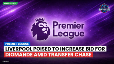 Premier League Podcast: Premier League : Liverpool poised to increase bid for Diomande amid transfer chase