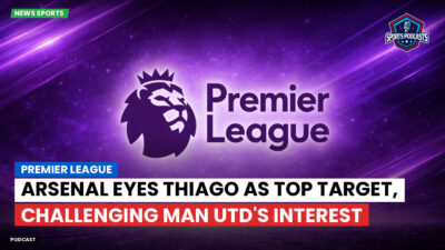 Premier League Podcast: Premier League : Arsenal eyes Thiago as top target, challenging Man Utd's interest