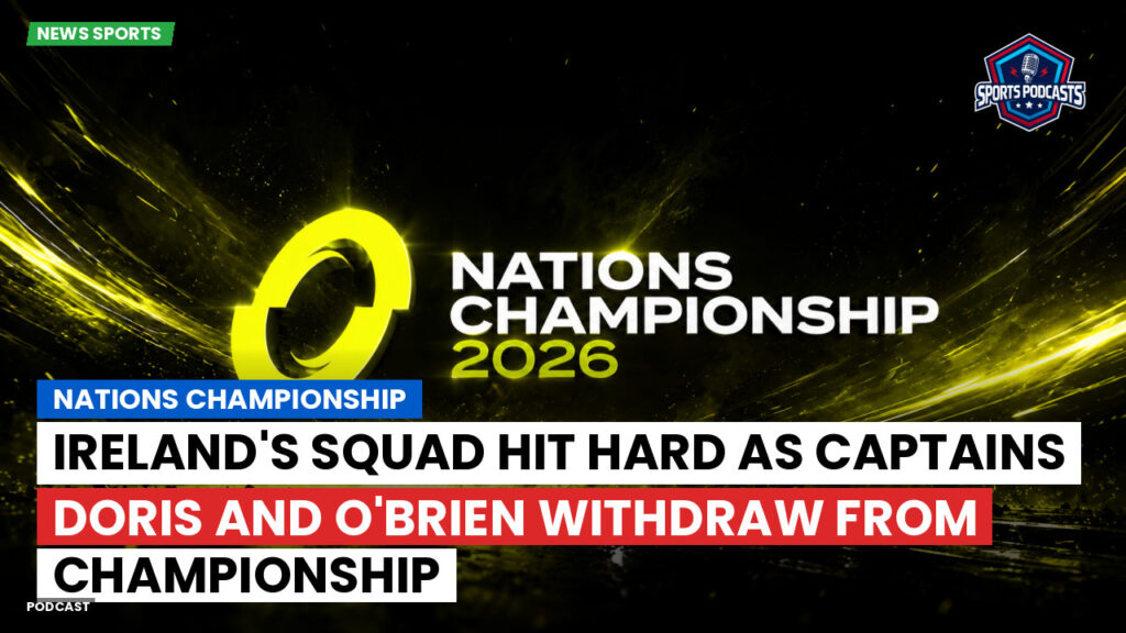 Nations Championship Podcast: Ireland's Squad Hit Hard as Captains Doris and O'Brien Withdraw from Championship