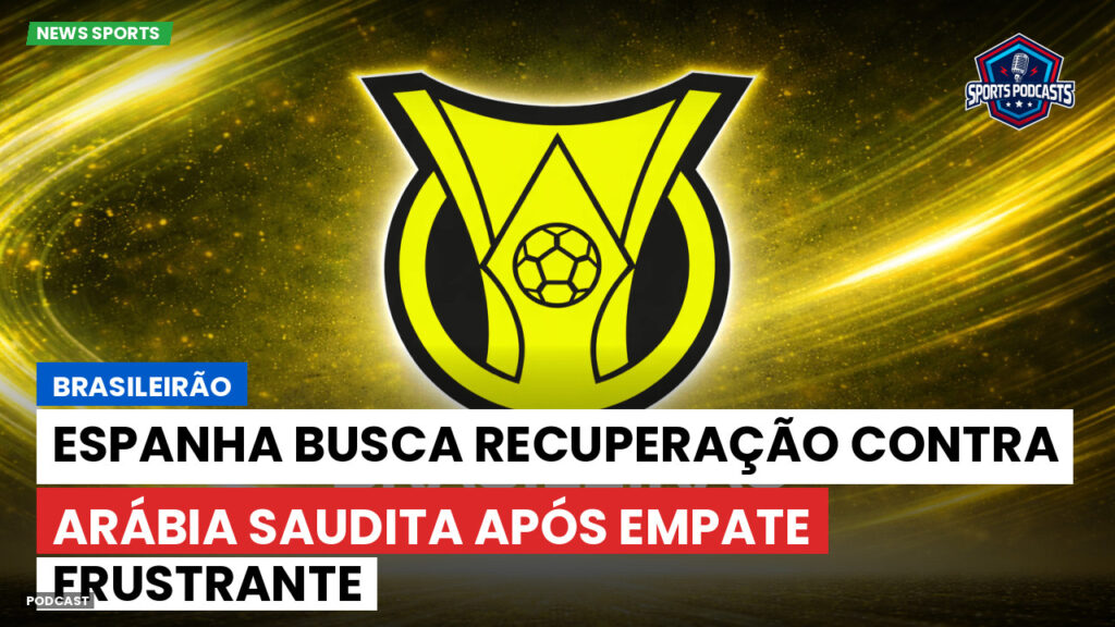 Brasileirão Podcast: Brasileirão : Espanha busca recuperação contra Arábia Saudita após empate frustrante