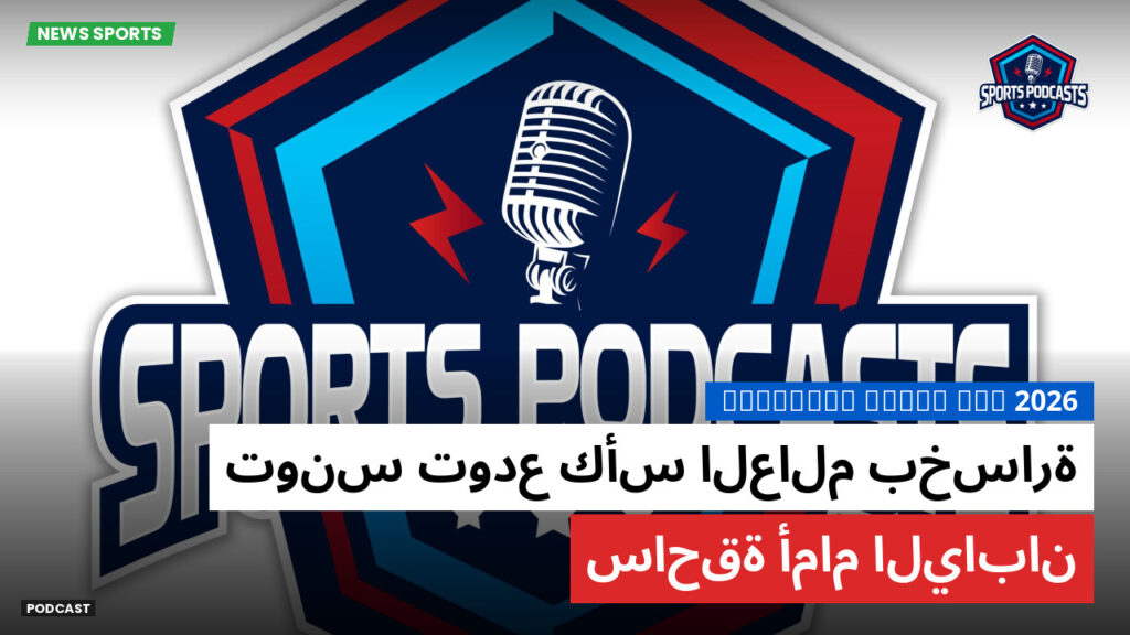 كأس العالم لكرة القدم 2026 Podcast: تونس تودع كأس العالم بخسارة ساحقة أمام اليابان