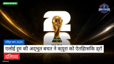 फुटबॉल विश्व कप 2026 Podcast: विश्व कप 2026 : एलोई रूम की अद्भुत बचत ने क्यूरा को ऐतिहासिक ड्रॉ दिलाया
