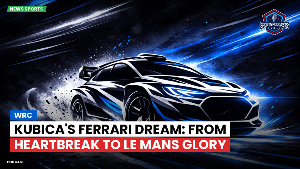 WRC Rally Podcast: WRC : Kubica's Ferrari dream: From heartbreak to Le Mans glory