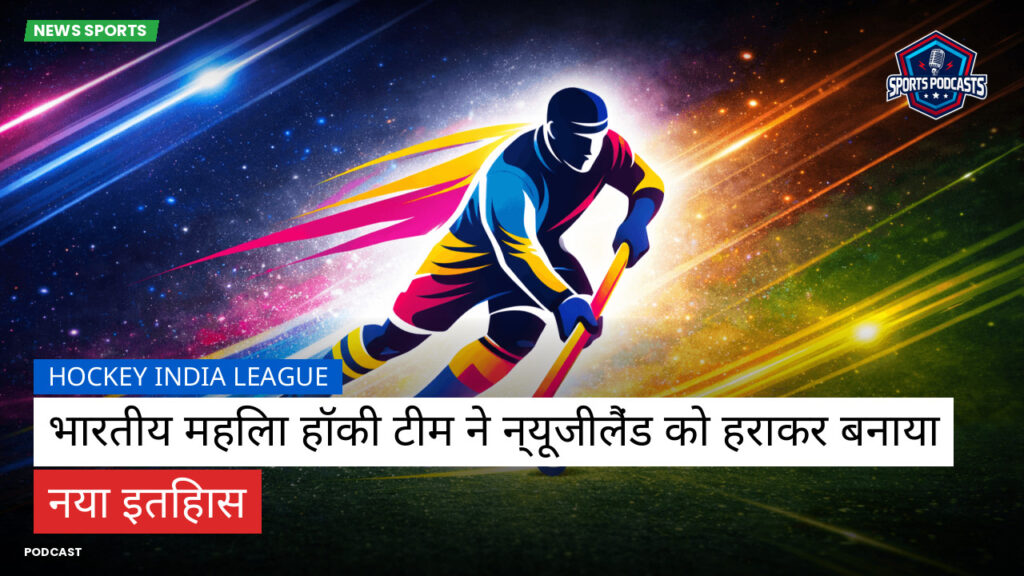 हॉकी इंडिया लीग Podcast: Hockey India League : भारतीय महिला हॉकी टीम ने न्यूजीलैंड को हराकर बनाया नया इतिहास