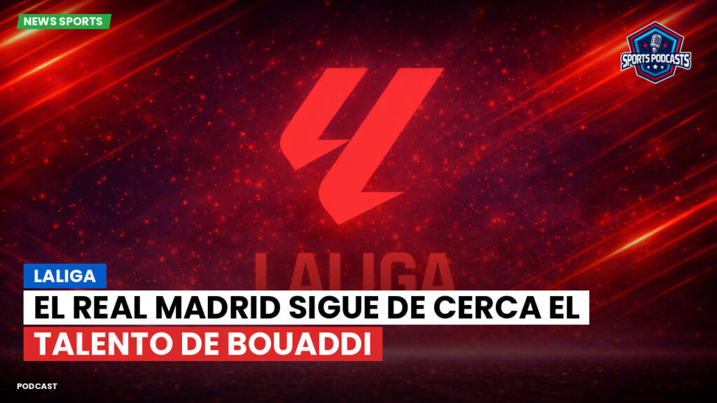 LaLiga Podcast: LaLiga : El Real Madrid sigue de cerca el talento de Bouaddi