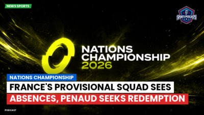 Nations Championship Podcast: France's Provisional Squad Sees Absences, Penaud Seeks Redemption