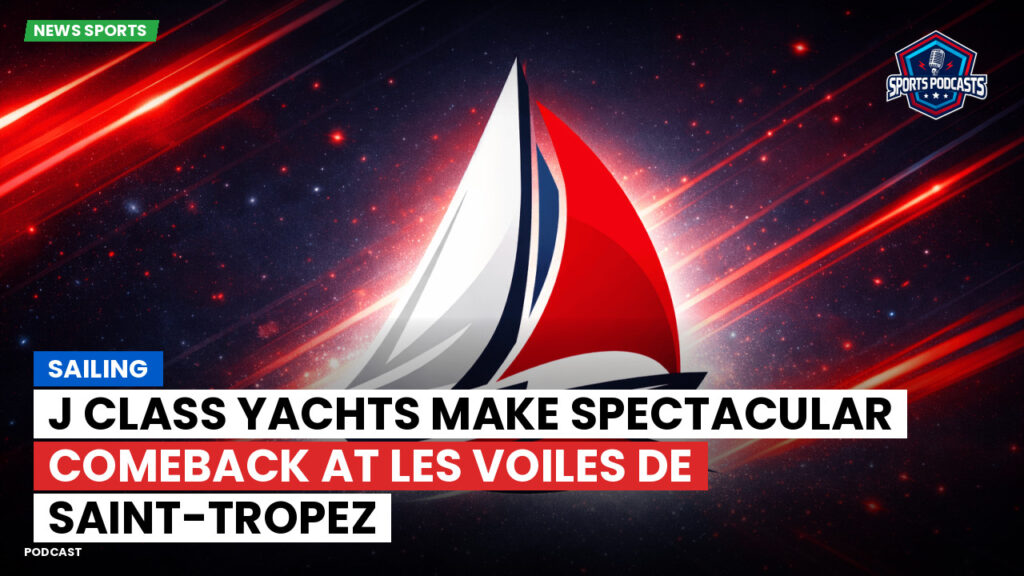 Sailing Podcast: J Class Yachts Make Spectacular Comeback at Les Voiles de Saint-Tropez