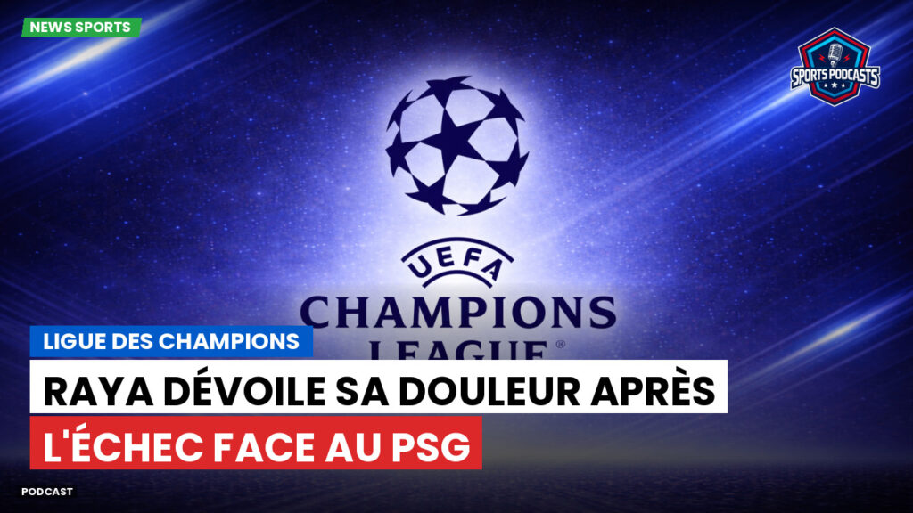 Ligue des Champions Podcast: Ligue des champions : Raya dévoile sa douleur après l'échec face au PSG