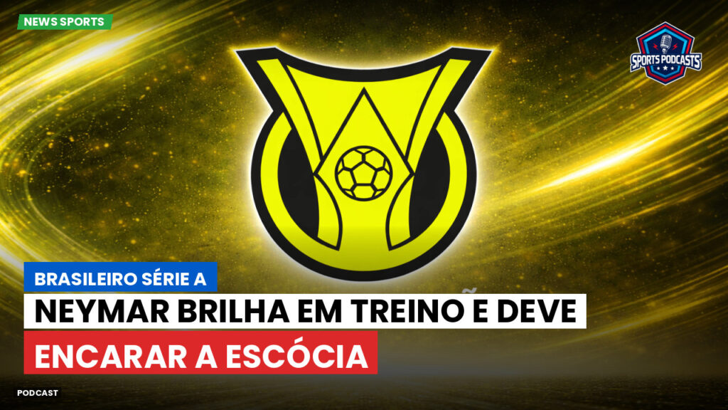 Brasileirão Podcast: Neymar brilha em treino e deve encarar a Escócia