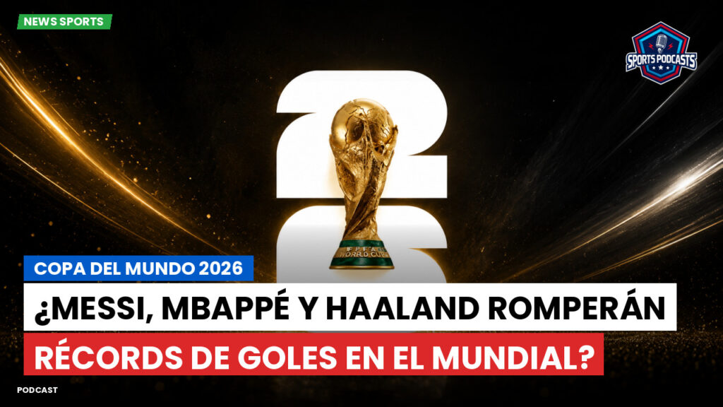 Copa del Mundo de Fútbol 2026 Podcast: Copa del Mundo 2026 : ¿Messi, Mbappé y Haaland romperán récords de goles en el Mundial?