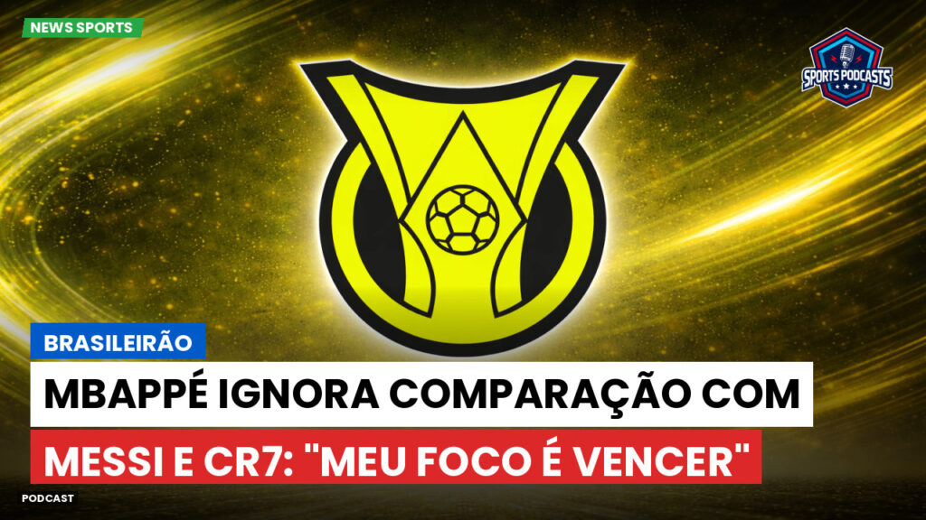 Brasileirão Podcast: Brasileirão : Mbappé ignora comparação com Messi e CR7: "Meu foco é vencer"