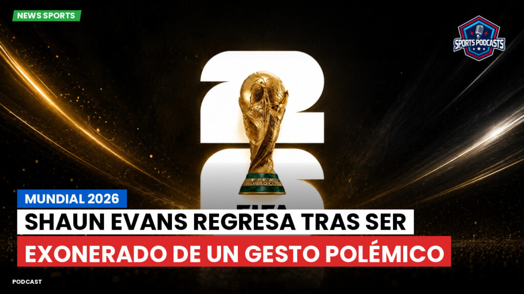 Copa del Mundo de Fútbol 2026 Podcast: Mundial 2026 : Shaun Evans regresa tras ser exonerado de un gesto polémico