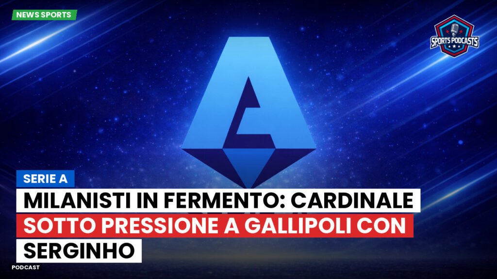 Serie A Podcast: Serie A : Milanisti in fermento: Cardinale sotto pressione a Gallipoli con Serginho