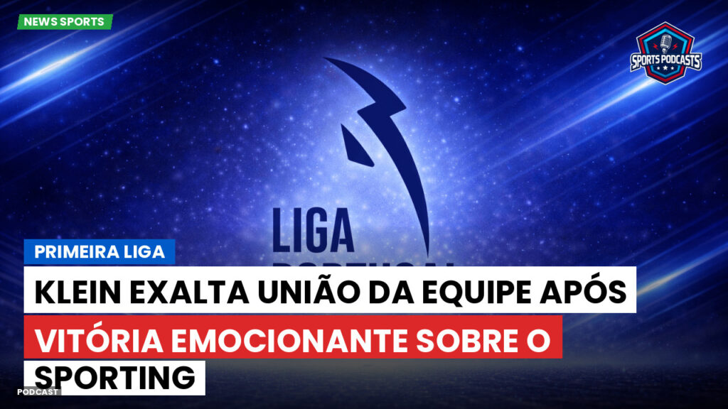 Primeira Liga Podcast: Primeira Liga : Klein exalta união da equipe após vitória emocionante sobre o Sporting