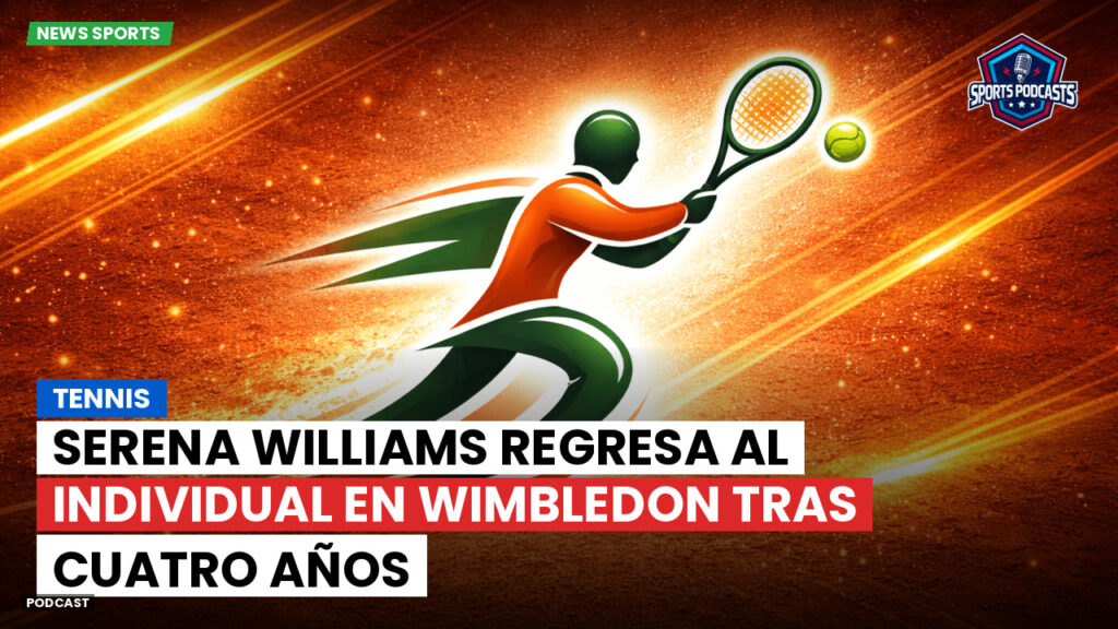 Tenis Podcast: Tennis : Serena Williams regresa al individual en Wimbledon tras cuatro años