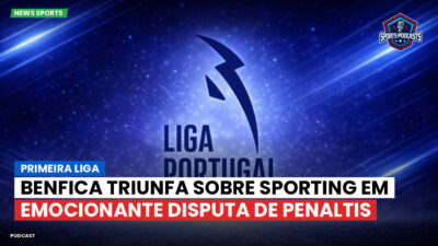 Primeira Liga Podcast: Primeira Liga : Benfica triunfa sobre Sporting em emocionante disputa de penaltis