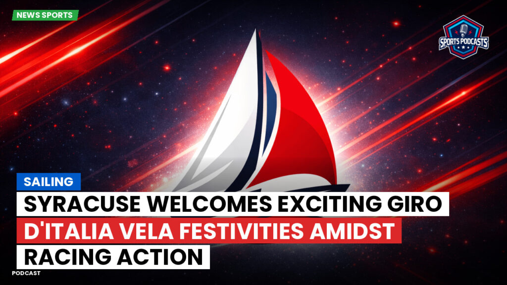 Sailing Podcast: Sailing : Syracuse Welcomes Exciting Giro d'Italia Vela Festivities Amidst Racing Action