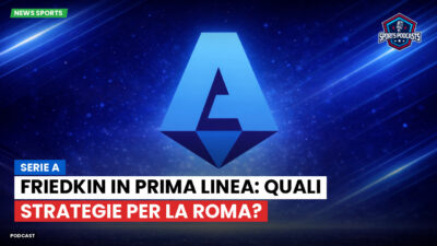 Serie A Podcast: Serie A : Friedkin in prima linea: quali strategie per la Roma?