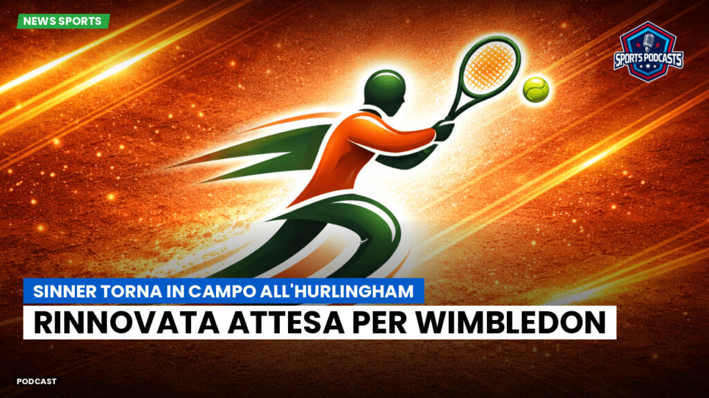 Tennis Podcast: Sinner torna in campo all'Hurlingham: rinnovata attesa per Wimbledon