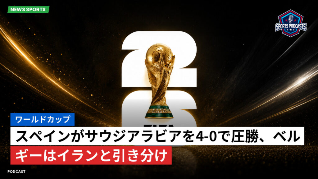 サッカーワールドカップ 2026 Podcast: ワールドカップ : スペインがサウジアラビアを4-0で圧勝、ベルギーはイランと引き分け