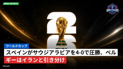 サッカーワールドカップ 2026 Podcast: ワールドカップ : スペインがサウジアラビアを4-0で圧勝、ベルギーはイランと引き分け