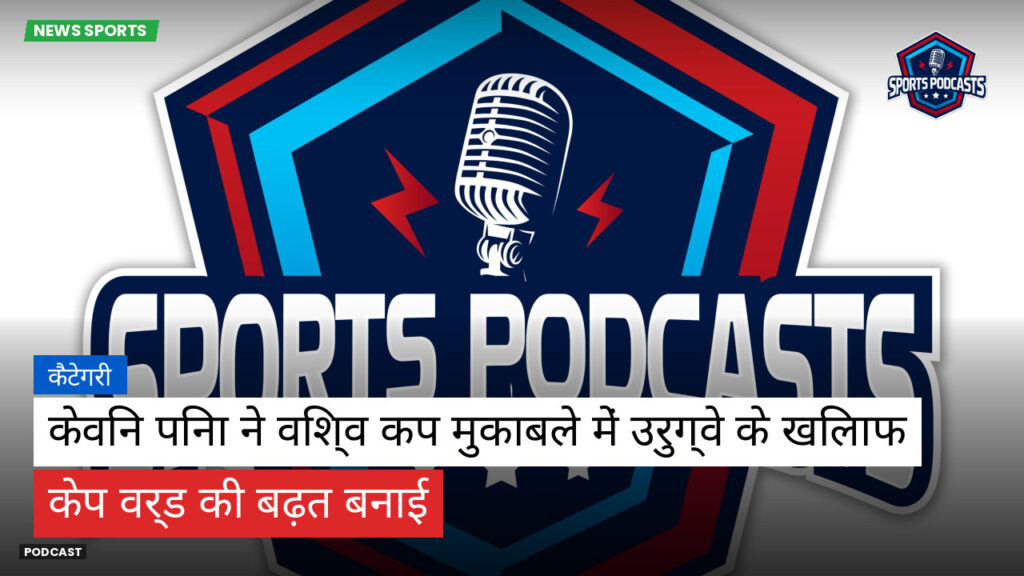 फुटबॉल विश्व कप 2026 Podcast: कैटेगरी : केविन पिना ने विश्व कप मुकाबले में उरुग्वे के खिलाफ केप वर्ड की बढ़त बनाई