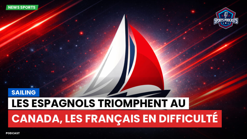 Voile Podcast: Les Espagnols triomphent au Canada, les Français en difficulté