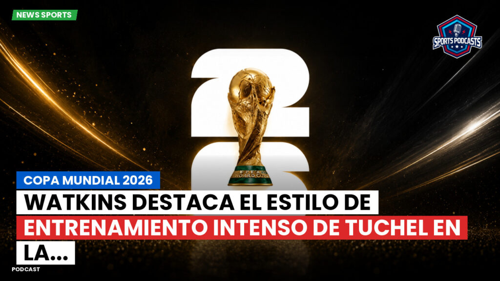 Copa del Mundo de Fútbol 2026 Podcast: Copa Mundial 2026 : Watkins destaca el estilo de entrenamiento intenso de Tuchel en la...