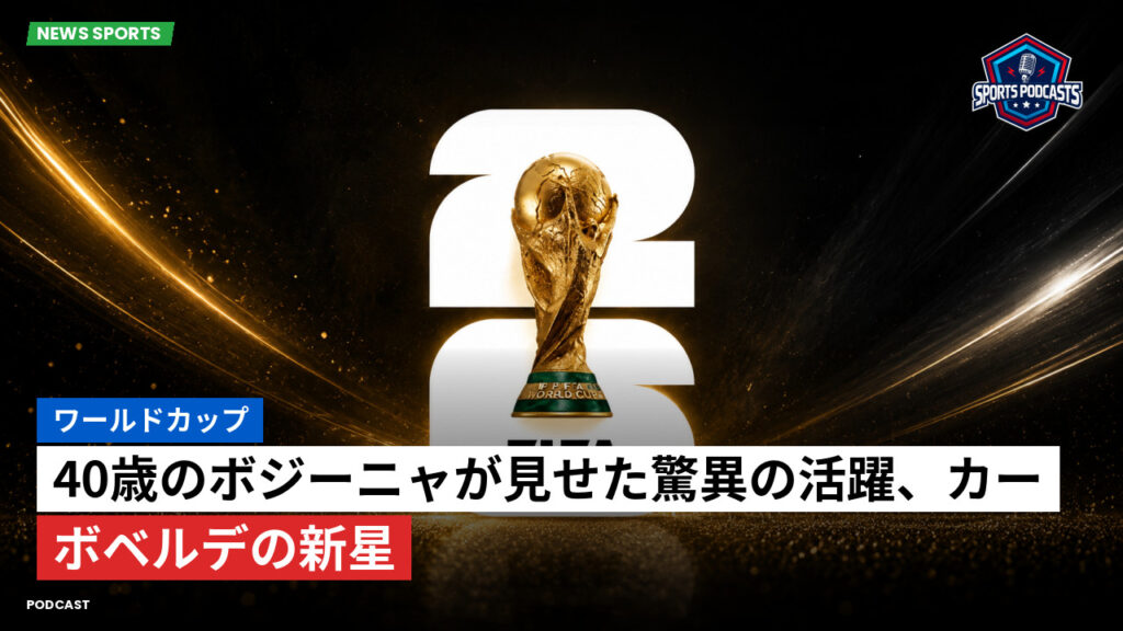 サッカーワールドカップ 2026 Podcast: ワールドカップ : 40歳のボジーニャが見せた驚異の活躍、カーボベルデの新星