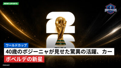 サッカーワールドカップ 2026 Podcast: ワールドカップ : 40歳のボジーニャが見せた驚異の活躍、カーボベルデの新星