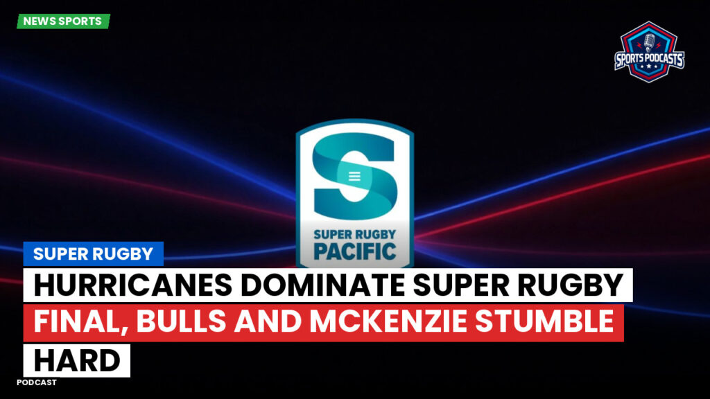 Super Rugby Podcast: Super Rugby : Hurricanes Dominate Super Rugby Final, Bulls and McKenzie Stumble Hard