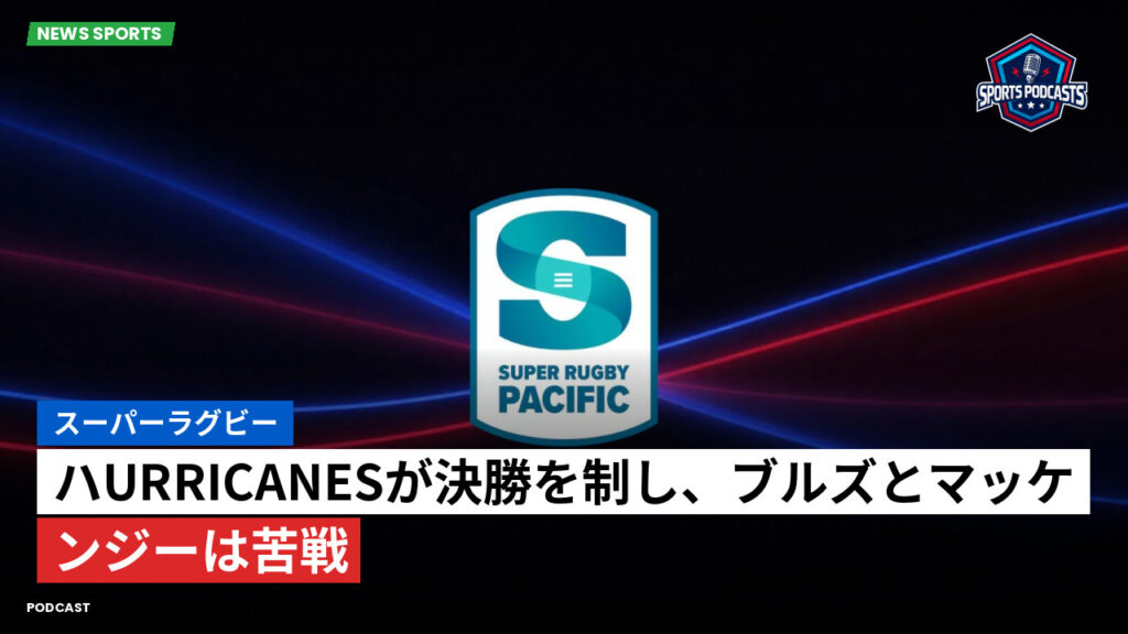 Super Rugby Podcast: スーパーラグビー : ハurricanesが決勝を制し、ブルズとマッケンジーは苦戦
