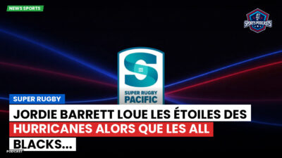 Super Rugby Podcast: Super Rugby : Jordie Barrett loue les étoiles des Hurricanes alors que les All Blacks...