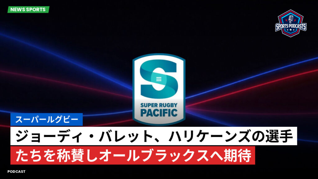 Super Rugby Podcast: スーパールグビー : ジョーディ・バレット、ハリケーンズの選手たちを称賛しオールブラックスへ期待