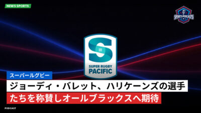Super Rugby Podcast: スーパールグビー : ジョーディ・バレット、ハリケーンズの選手たちを称賛しオールブラックスへ期待