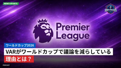 プレミアリーグ Podcast: ワールドカップ2026 : VARがワールドカップで議論を減らしている理由とは？