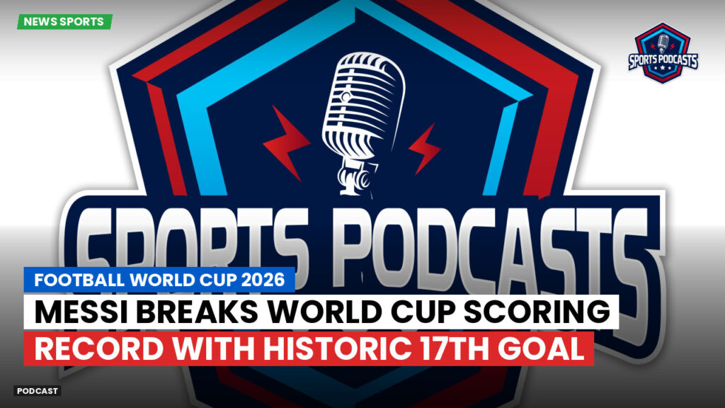 Football World Cup 2026 Podcast: Messi breaks World Cup scoring record with historic 17th goal