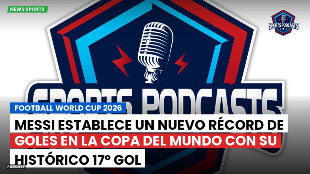 Copa del Mundo de Fútbol 2026 Podcast: Messi establece un nuevo récord de goles en la Copa del Mundo con su histórico 17º gol