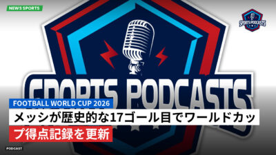 サッカーワールドカップ 2026 Podcast: メッシが歴史的な17ゴール目でワールドカップ得点記録を更新
