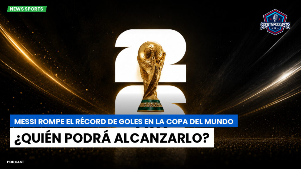 Copa del Mundo de Fútbol 2026 Podcast: Messi rompe el récord de goles en la Copa del Mundo: ¿quién podrá alcanzarlo?