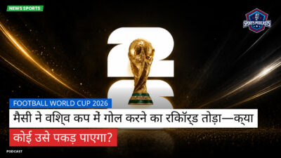 फुटबॉल विश्व कप 2026 Podcast: मैसी ने विश्व कप में गोल करने का रिकॉर्ड तोड़ा—क्या कोई उसे पकड़ पाएगा?